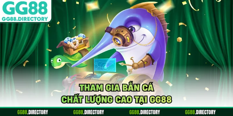 Tham gia bắn cá chất lượng cao tại GG88